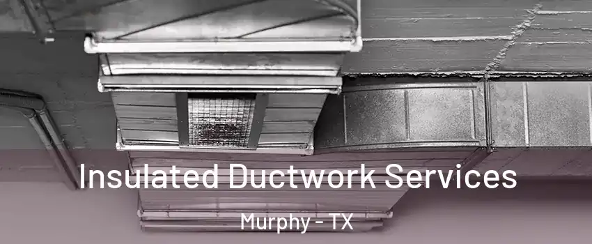  Insulated Ductwork Services Murphy - TX